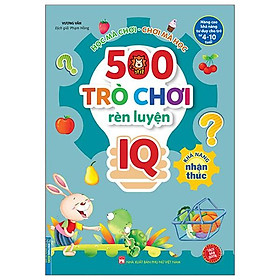 500 Trò Chơi Rèn Luyện IQ (4-10 Tuổi) - Khả Năng Nhận Thức