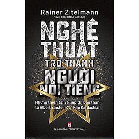 Nghệ Thuật Trở Thành Người Nổi Tiếng- Những Thiên Tài Về Tiếp Thị Bản Thân - Rainer Zitelmann - NXB Phụ Nữ - 