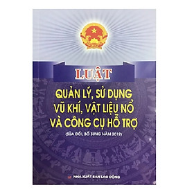 Sách - Luật quản lý, sử dụng v.ũ kh.í, vật liệu nổ và công cụ hỗ trợ ( SĐ,BS năm 2019)