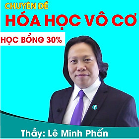 Khóa học CHUYÊN ĐỀ: HÓA HỌC VÔ CƠ - thầy Lê Minh Phấn - 06 tháng