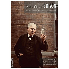 Sự Thật Về Edison - Phù Thủy Xứ Menlo Park Qua Lời Kể Của Henry Ford (Tái Bản 2022)