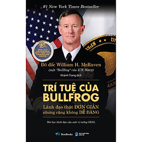 Sách Trí Tuệ Của Bullfrog: Lãnh Đạo Thật Đơn Giản (Nhưng Cũng Không Dễ Dàng) - Bài Học Lãnh Đạo Của Một Vị Tướng SEAL - Tác giả William H. McRaven