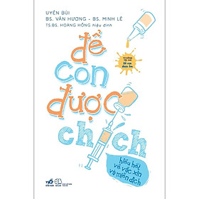 Sách Để Con Được Chích - Hiểu Hết Về Vắc Xin Và Miễn Dịch