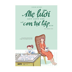 [Download Sách] Mẹ Lười Một Chút Nhé Để Con Tự Lập Hơn