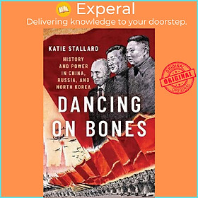 Sách - Dancing on Bones : History and Power in China, Russia and North Korea by Katie Stallard (US edition, hardcover)