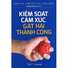 Đừng Để Cảm Xúc Hủy Hoại Bạn - Kiểm Soát Cảm Xúc, Gặt Hái Thành Công
