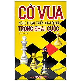 Cờ Vua - Nghệ Thuật Triển Khai Quân Trong Khai Cuộc (Tái Bản 2022)