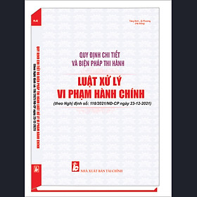 QUY ĐỊNH CHI TIẾT VÀ BIỆN PHÁP THI HÀNH LUẬT XỬ LÝ VI PHẠM HÀNH CHÍNH (theo Nghị định số: 118/2021/NĐ-CP ngày 23 tháng 12 năm 2021)