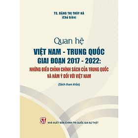 Quan hệ Việt Nam - Trung Quốc giai đoạn 2017 -2022  Những điều chỉnh chính sách của Trung Quốc và hàm ý đối với Việt Nam