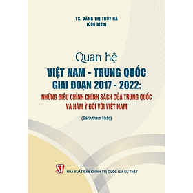 Quan hệ Việt Nam - Trung Quốc giai đoạn 2017 -2022 : Những điều chỉnh chính sách của Trung Quốc và hàm ý đối với Việt Nam