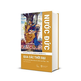 (Bìa cứng) NƯỚC ĐỨC QUA CÁC THỜI ĐẠI - Từ cuộc đốt phá thành Rome tới chiến tranh Pháp – Phổ - Henrietta Elizabeth Marshall - Phạm Quốc Huy dịch - Lyceum