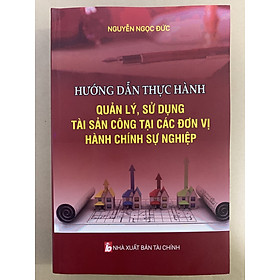 Hướng Dẫn Thực Hành Quản Lý, Sử Dụng Tài Sản Công Tại Các Đơn Vị Hành Chính Sự Nghiệp