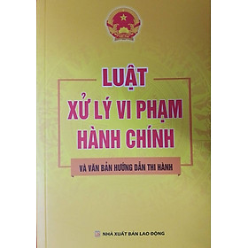 LUẬT XỬ PHẠT VI PHẠM HÀNH CHÍNH VÀ VĂN BẢN HƯỚNG DẪN THI HÀNH