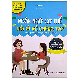 Ngôn Ngữ Cơ Thể Nói Gì Về Chúng Ta? (Kỹ Năng Sử Dụng Ngôn Ngữ Cơ Thể Trong Giao Tiếp) (Dùng Cho Lứa Tuổi Học Sinh Phổ Thông)