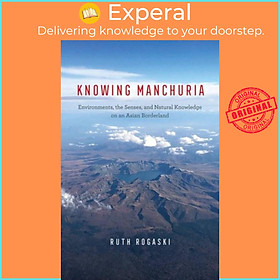 Sách - Knowing Manchuria - Environments, the Senses, and Natural Knowledge on an by Ruth Rogaski (UK edition, hardcover)