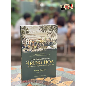 (24 trang hình ảnh in màu) CON ĐƯỜNG THỦY VÀO TRUNG HOA - Chuyến đi tìm thượng nguồn sông Mekong 1866-1873 - Milton Osborne – dịch giả Lý Thế Dân - Phuongnambook