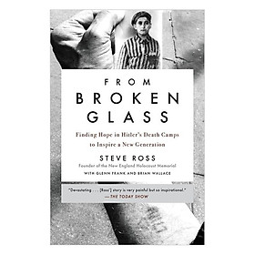 [Download Sách] From Broken Glass: Finding Hope in Hitler's Death Camps to Inspire a New Generation