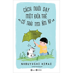 [Tải ebook] Cách Nuôi Dạy Một Đứa Trẻ Có Trái Tim Ấm Áp (Tái Bản) PDF