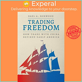 Sách - Trading Freedom - How Trade with China Defined Early America by Dael A. Norwood (UK edition, hardcover)