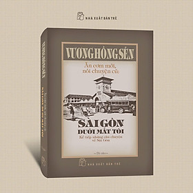 (Bìa cứng) ĂN CƠM MỚI, NÓI CHUYỆN CŨ - SÀI GÒN DƯỚI MẮT TÔI - KỂ TIẾP NHỮNG CÂU CHUYỆN VỀ SÀI GÒN – Vương Hồng Sển – NXB Trẻ