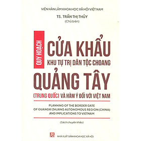 Quy Hoạch Cửa Khẩu Khu Tự Trị Dân Tộc Choang Quảng Tây (Trung Quốc) Và Hàm Ý Đối Với Việt Nam (Sách chuyên khảo) - Quốc Trung
