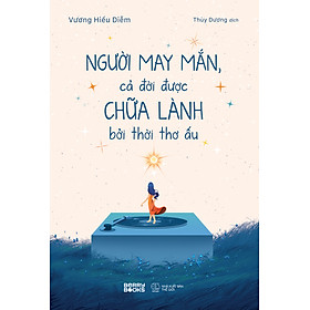 Sách Người May Mắn, Cả Đời Được Chữa Lành Bởi Thời Thơ Ấu