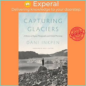 Sách - Capturing Glaciers - A History of Repeat Photography and Global Warming by Paul S. Sutter (UK edition, paperback)