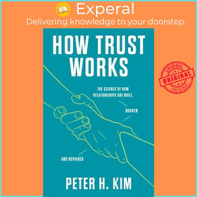 Sách - How Trust Works - The Science of How Relationships Are Built, Bro by PhD Dr. Peter H. Kim (UK edition, hardcover)