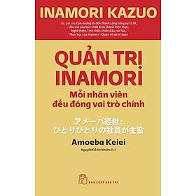 QUẢN TRỊ INAMORI - Mỗi Nhân Viên Đều Đóng Vai Trò Chính - Inamori Kazuo - Nguyễn Đỗ An Nhiên dịch - (bìa mềm)