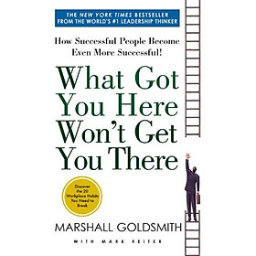 What Got You Here Won't Get You There: How Successful People Become Even More Successful 