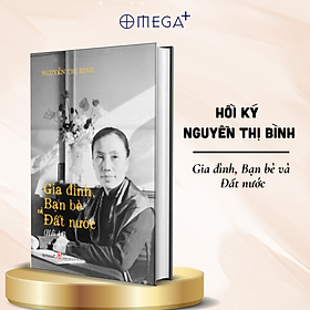 Hồi Ký Nguyễn Thị Bình - Gia Đình, Bạn Bè, Đất Nước - Omega Plus