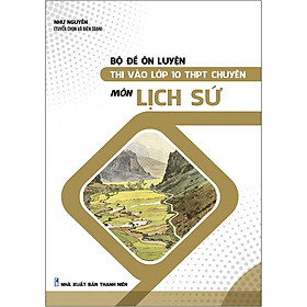 Bộ Đề Ôn Luyện Thi Vào Lớp 10 THPT Chuyên Môn Lịch Sử