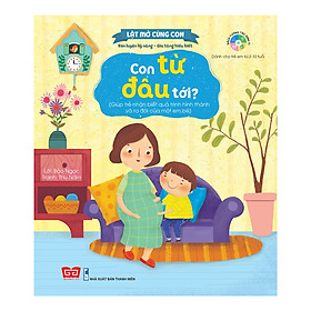Lật Mở Cùng Con - Con Từ Đâu Tới Giúp Trẻ Nhận Biết Quá Trình Hình Thành Và Ra Đời Của Một Em Bé