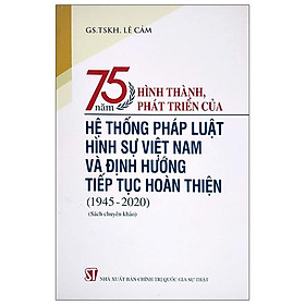 75 Năm Hình Thành, Phát Triển Của Hệ Thống Pháp Luật Hình Sự Việt Nam Và