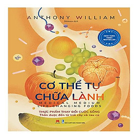 Cơ Thể Tự Chữa Lành: Thực Phẩm Thay Đổi Cuộc Sống - Thần Dược Đến Từ Trái Cây Và Rau Củ