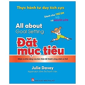 Thực Hành Tư Duy Tích Cực - Đặt Mục Tiêu - Dành Cho Trẻ Em Và Cả Người Lớn (All About Goal Setting)