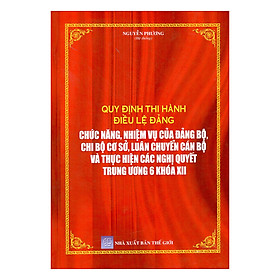 Quy Định Thi Hành Điều Lệ Đảng Chức Năng, Nhiệm Vụ Của Đảng Bộ, Chi Bộ Cơ Sở, Luân Chuyển Cán Bộ Và Thực Hiện Các Nghị Quyết Trung Ương 6 Khóa XII