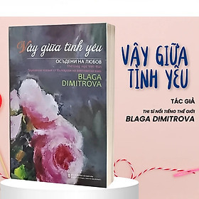 (Thơ song ngữ Việt - Bun) VÂY GIỮA TÌNH YÊU - Blaga Dimitrova (bìa mềm)