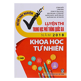 Download sách Bộ Đề Trắc Nghiệm - Luyện Thi Trung Học Phổ Thông Quốc Gia Năm 2018 - Môn Khoa Học Tự Nhiên (Tập 1)