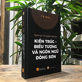 BÌA CỨNG - Nguồn Gốc Và Sự Phát Triển Của Kiến Trúc - Biểu Tượng Và Ngôn Ngữ Đông Sơn (Tạ Đức) - Sơn Khê