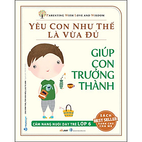 Sách Yêu Con Như Thế Là Vừa Đủ: Giúp Con Trưởng Thành (Cẩm Nang Nuôi Dạy Trẻ Lớp 6)