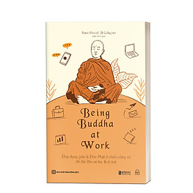 Being Buddha At Work - Ứng Dụng Giáo Lý Đức Phật Ở Chốn Công Sở Để Đạt Đến An Lạc Và Trí Tuệ