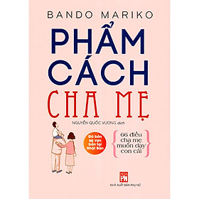 Phẩm Cách Cha Mẹ - 66 Điều Cha Mẹ Muốn Dạy Con Cái (Tái Bản 2021 )