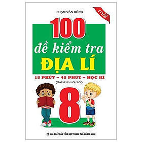 Sách 100 Đề Kiểm Tra Địa Lí Lớp 8 - 15 Phút - 45 Phút - Học Kì