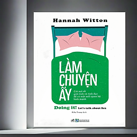 Làm chuyện ấy: Cởi mở về giới tính và tình dục để có một mối quan hệ lành mạnh (Hannah Witton) (Nhã Nam)