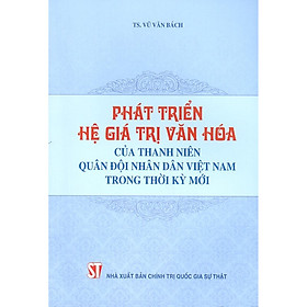 [Download Sách] Phát Triển Hệ Giá Trị Văn Hóa Của Thanh Niên Quân Đội Nhân Dân Việt Nam Trong Thời Kỳ Mới