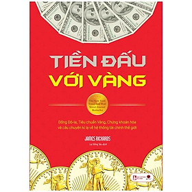 [Download Sách] Tiền Đấu Với Vàng - Đồng Đô-La, Tiêu Chuẩn Vàng, Chứng Khoán Hóa Và Câu Chuyện Kì Lạ Về Hệ Thống Tài Chính Thế Giới