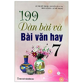 Sách 199 Dàn Bài Và Bài Văn Hay Lớp 7 - Tái Bản