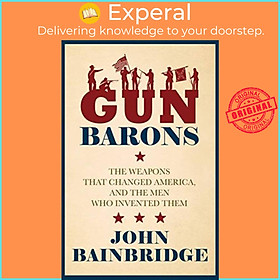 Sách - Gun Barons - The Weapons That Transformed America and the Men Who by Jr., John Bainbridge (UK edition, hardcover)