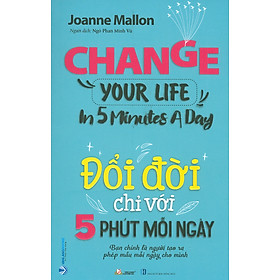 Đổi Đời Chỉ Với 5 Phút Mỗi Ngày (Bạn chính là người tạo ra phép mầu cho chính mình mỗi ngày) - Joanne Mallon; Ngô Phan Vũ dịch